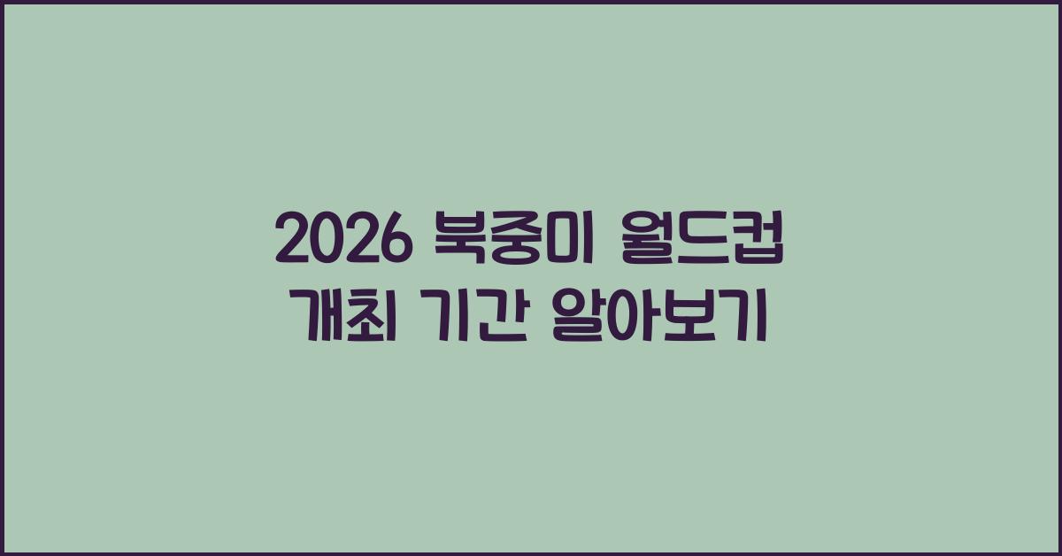 2026 북중미 월드컵 개최 기간