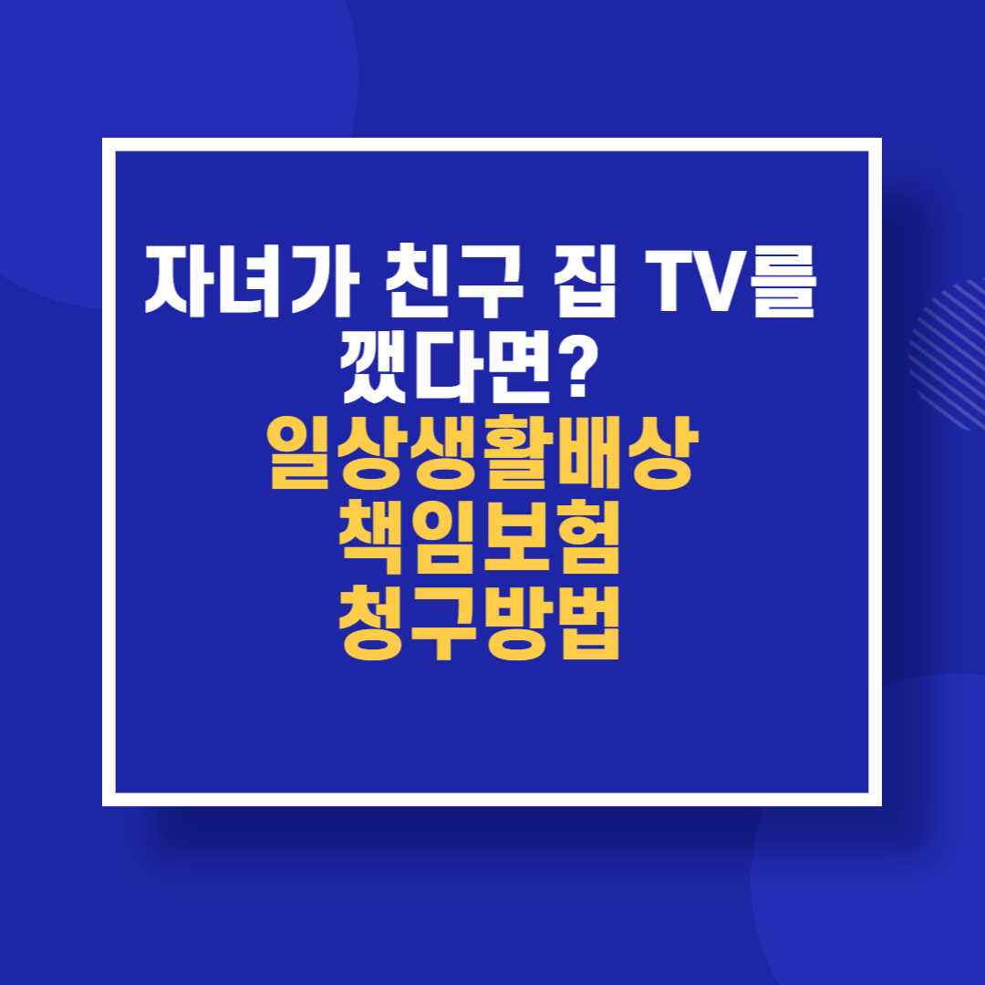 자녀가 친구 집 TV를 깼다면? 일상생활배상책임보험 청구방법
