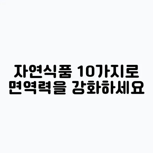 자연식품 10가지로 면역력을 강화하세요
