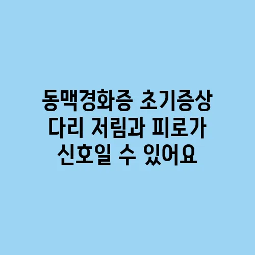 동맥경화증 초기증상 다리 저림과 피로가 신호일 수 있어요