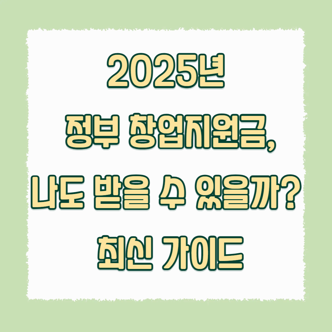 2025년 정부 창업지원금, 나도 받을 수 있을까? 최신 가이드