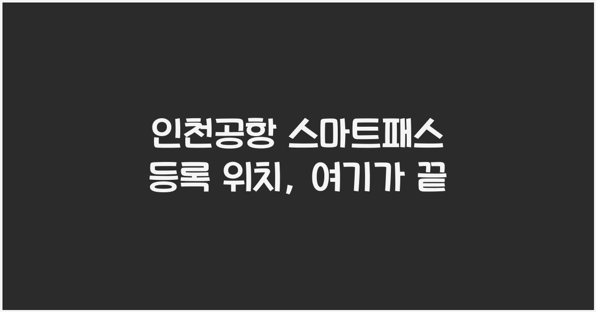 인천공항 스마트패스 등록 위치