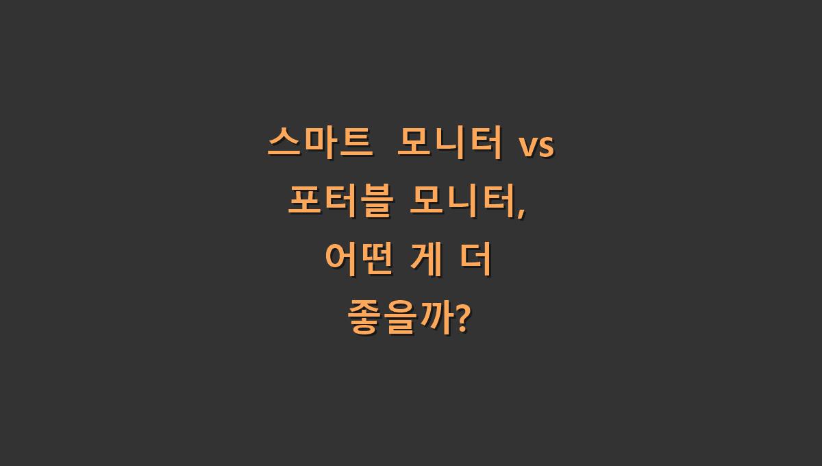 스마트 모니터 vs 포터블 모니터, 어떤 게 더 좋을까?