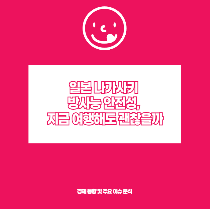 일본 나가사키 방사능 안전성, 지금 여행해도 괜찮을까