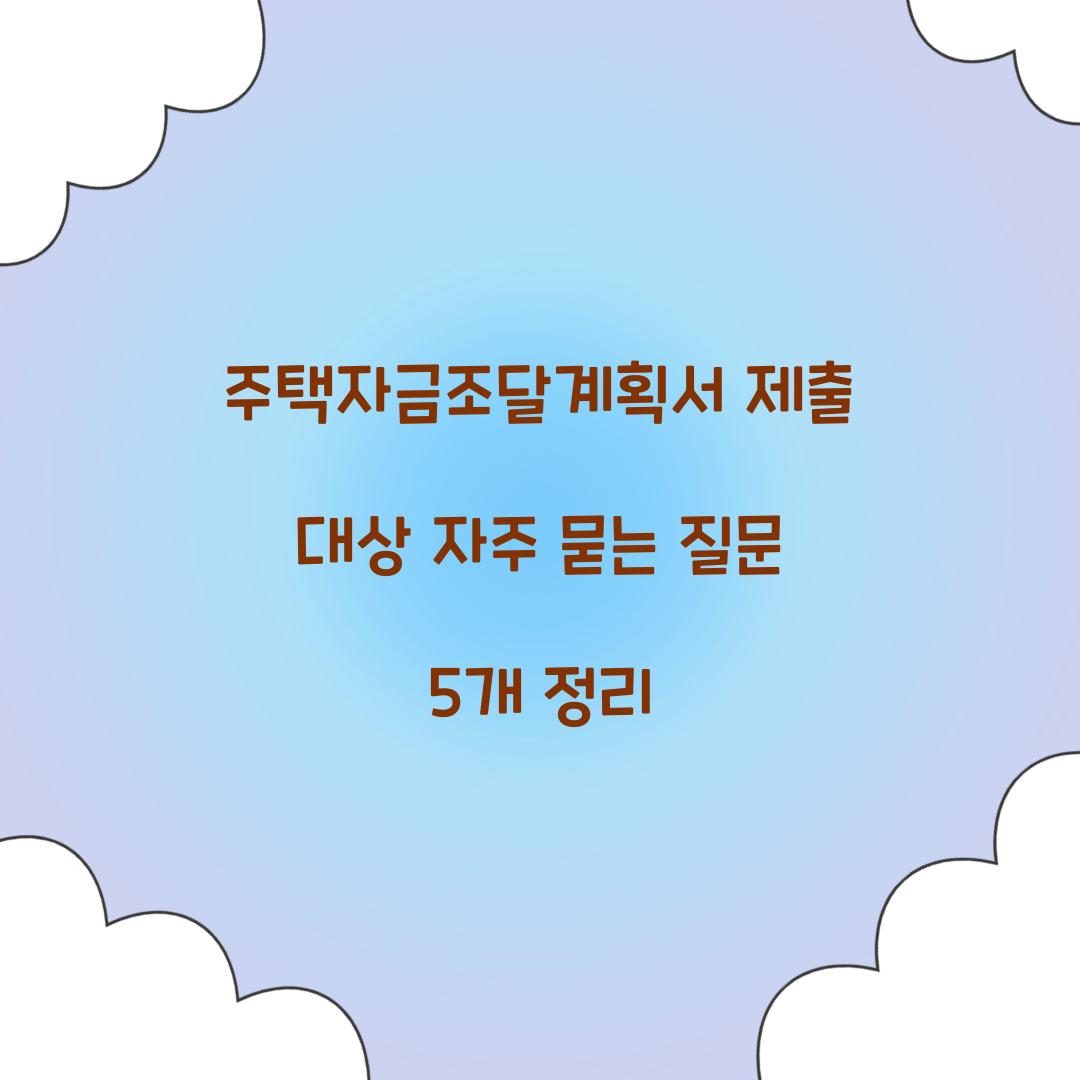 주택자금조달계획서 제출 대상 자주 묻는 질문 5개 정리