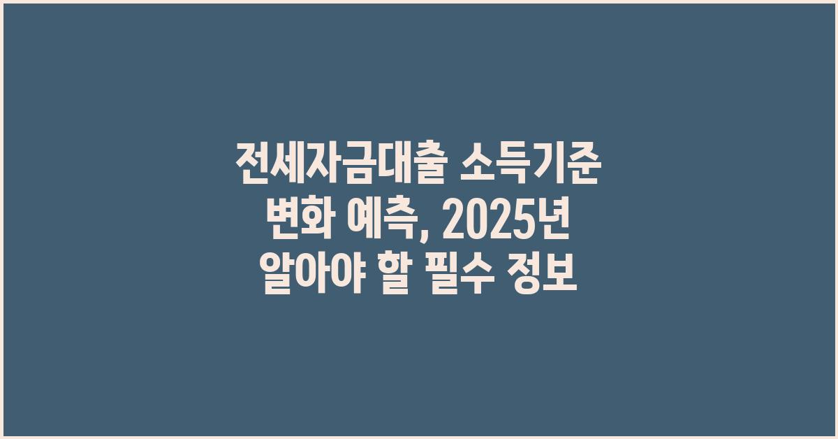 2025 전세자금대출 소득기준 변화 예측