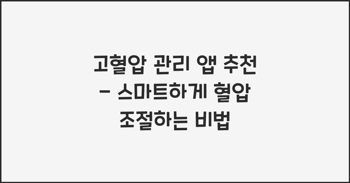 고혈압 관리 앱 추천 - 혈압 쉽게 조절하는 스마트 방법