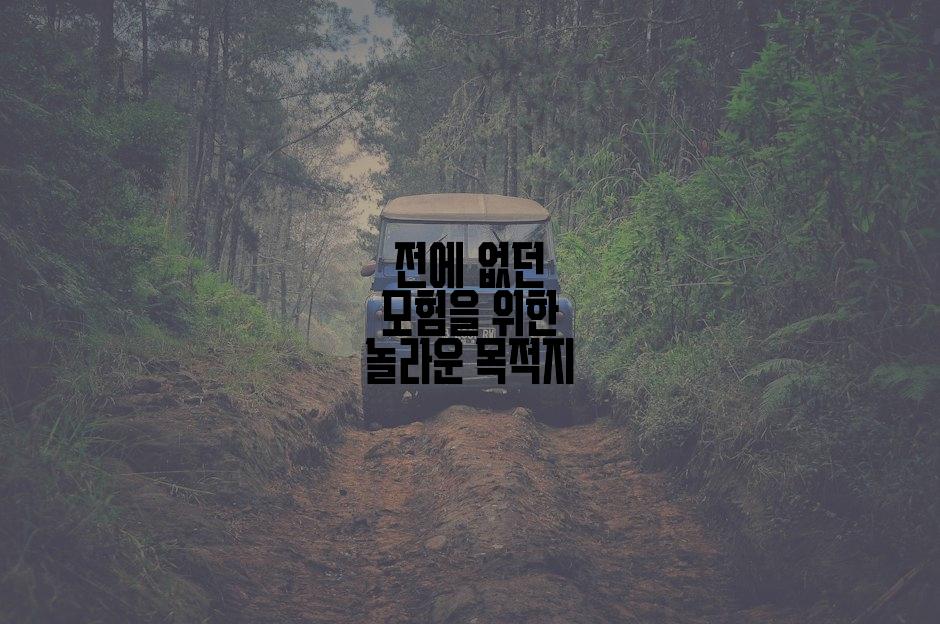 전에 없던 모험을 위한 놀라운 목적지