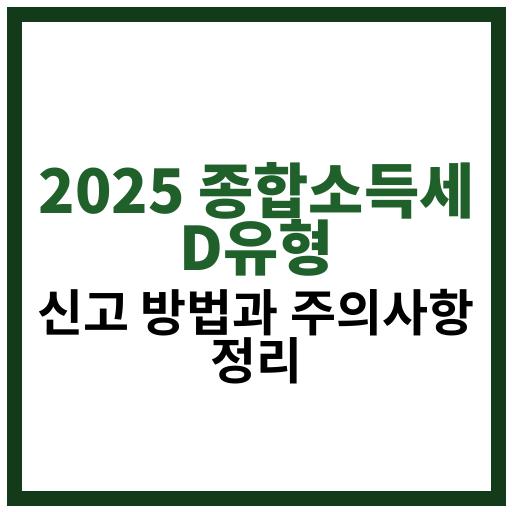 2025년 5월 종합소득세 D유형 신고 절차와 주의사항 안내