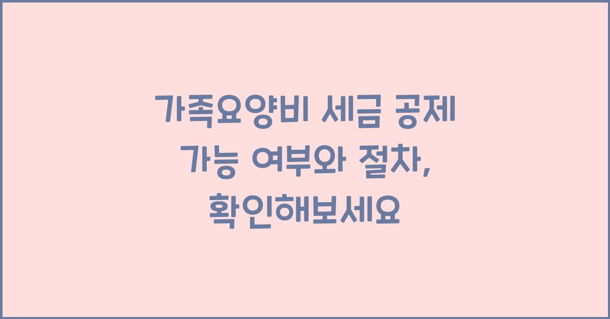 가족요양비 세금 공제 가능 여부  