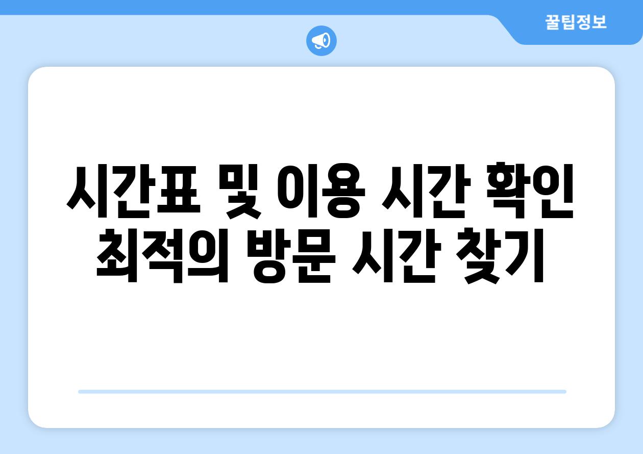 시간표 및 이용 시간 확인 최적의 방문 시간 찾기