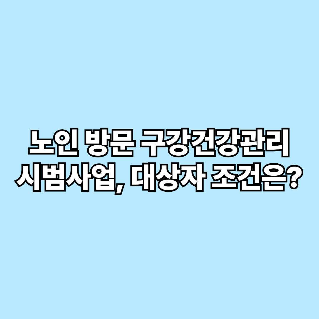 2025 노인 방문 구강건강관리 시범사업, 대상자 조건은