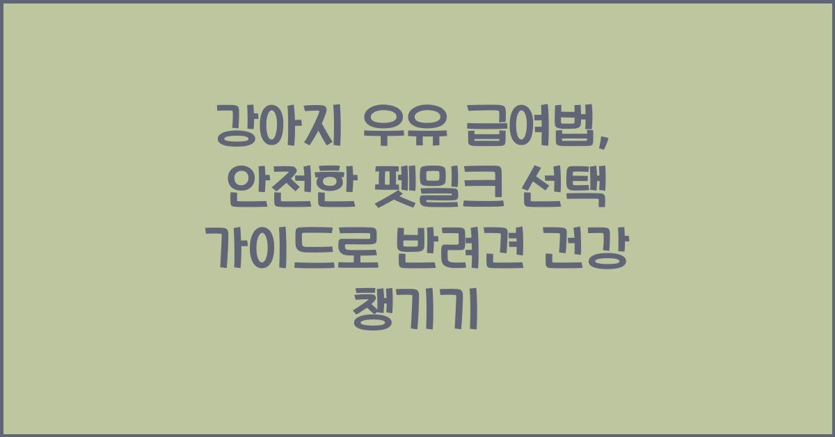 강아지 우유 급여법: 안전한 펫밀크 선택 가이드