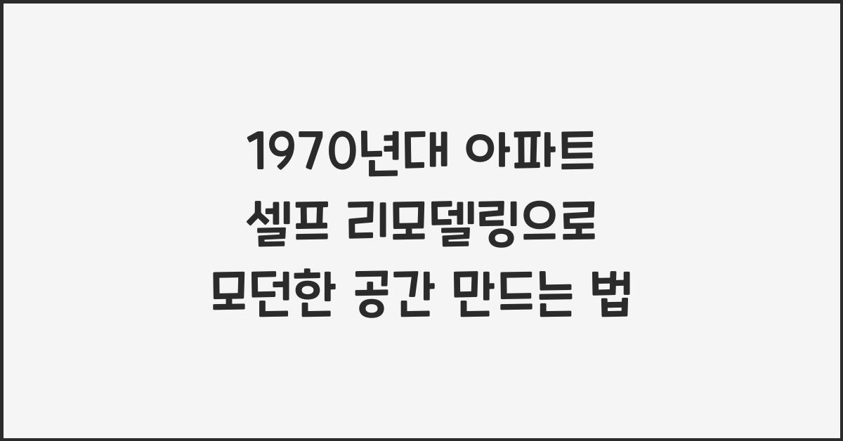 1970년대 아파트 셀프 리모델링으로 모던한 공간 만들기