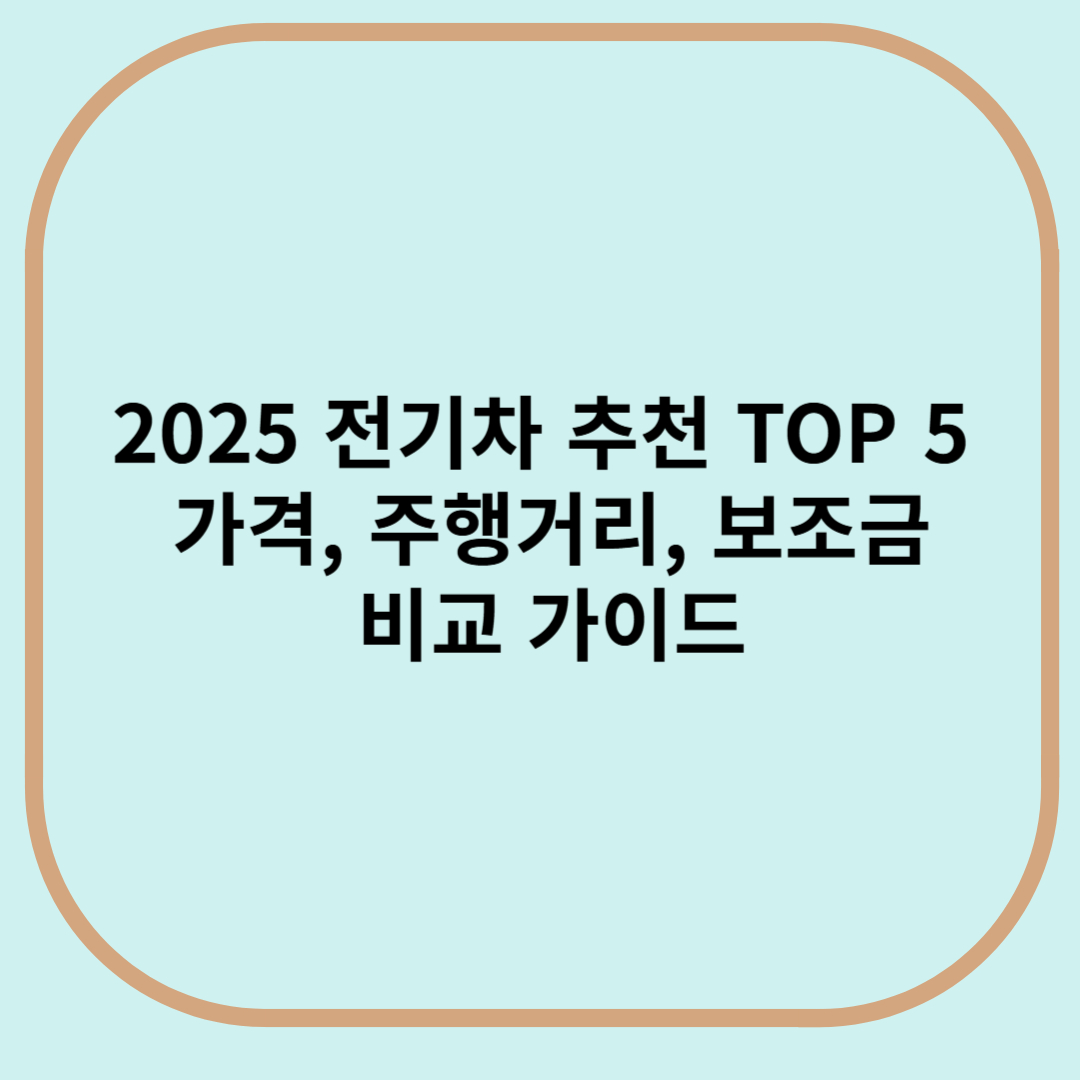 2025 전기차 추천 TOP 5 가격, 주행거리, 보조금 비교가이드