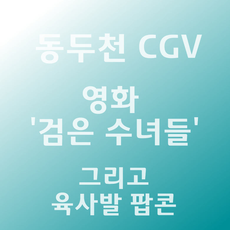 동두천 CGV 영화 '검은 수녀들' 그리고 육사발 팝콘