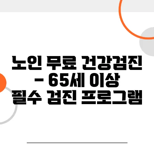 노인 무료 건강검진 – 65세 이상 필수 검진 프로그램