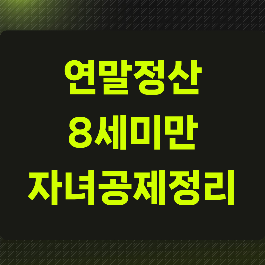 연말정산 8세미만 자녀공제정리