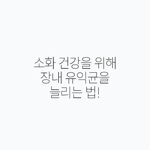 소화 건강을 위해 장내 유익균을 늘리는 법!