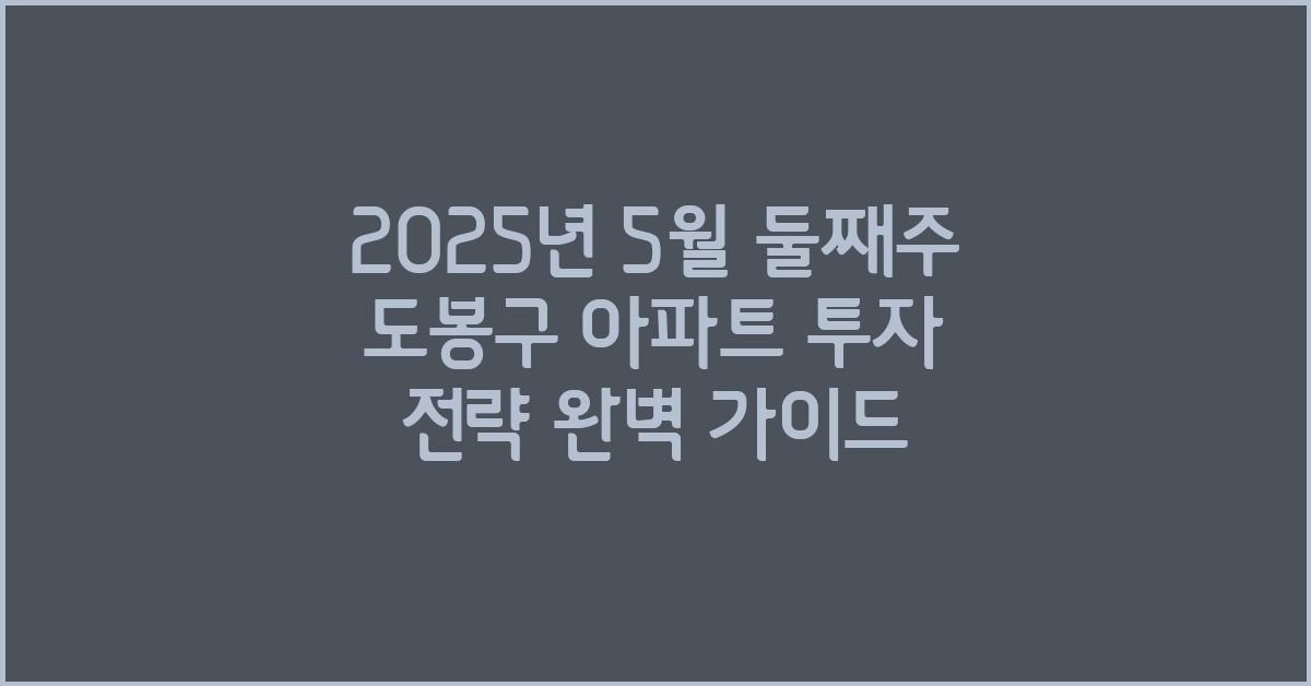 2025년 5월 둘째주 도봉구 아파트 투자 전략