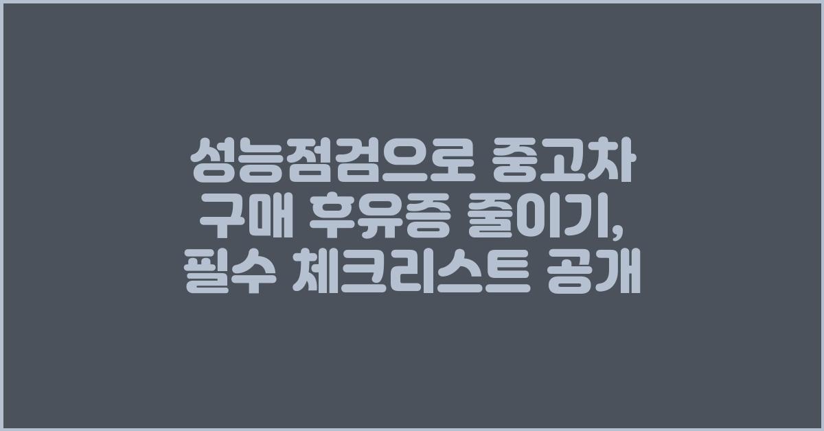 성능점검으로 중고차 구매 후유증 줄이기