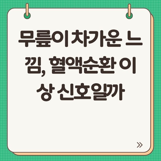 무릎이 차가운 느낌, 혈액순환 이상 신호일까?