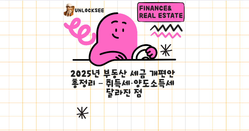 2025년 부동산 세금 개편안 총정리 &ndash; 취득세&middot;양도소득세 달라진 점