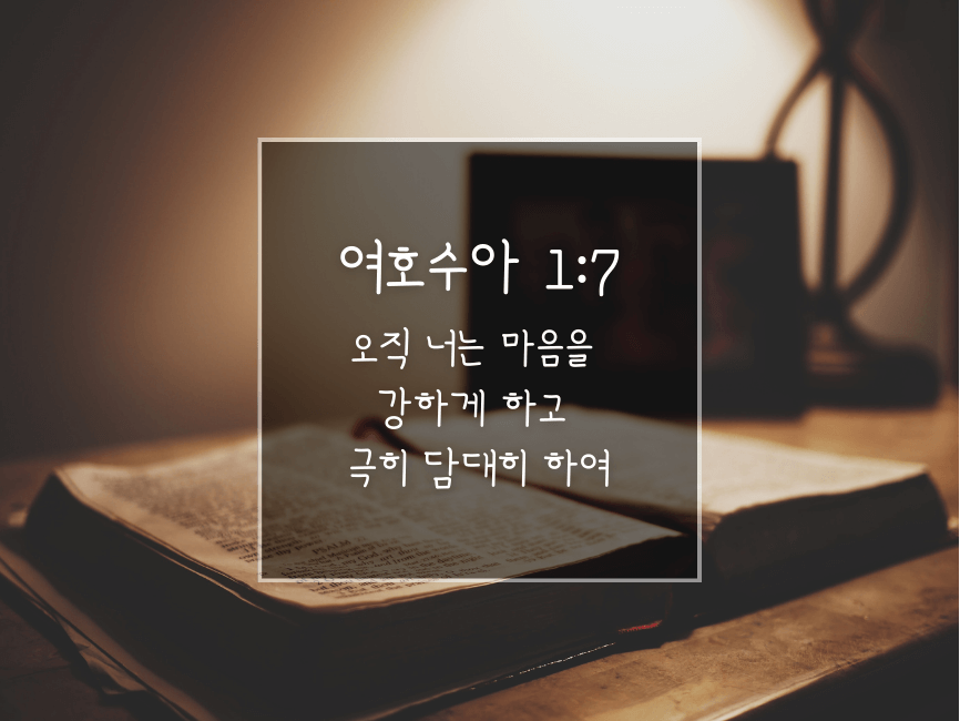 여호수아 1:7 오직 너는 마음을 강하게 하고 극히 담대히 하여
