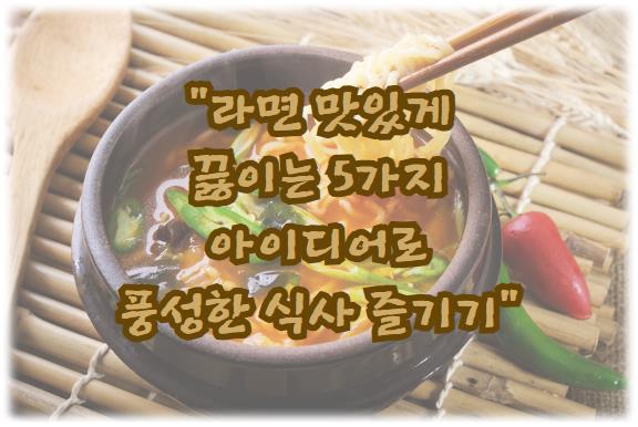 라면 맛있게 끓이는 5가지 아이디어로 풍성한 식사 즐기기
