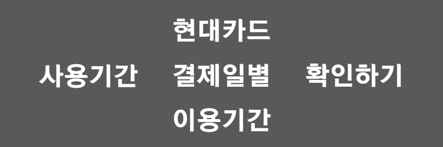 현대카드 결제일별 이용기간 확인하기