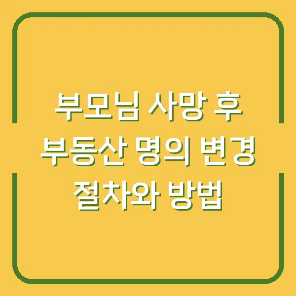 부모님 사망 후 부동산 명의 변경 절차와 방법