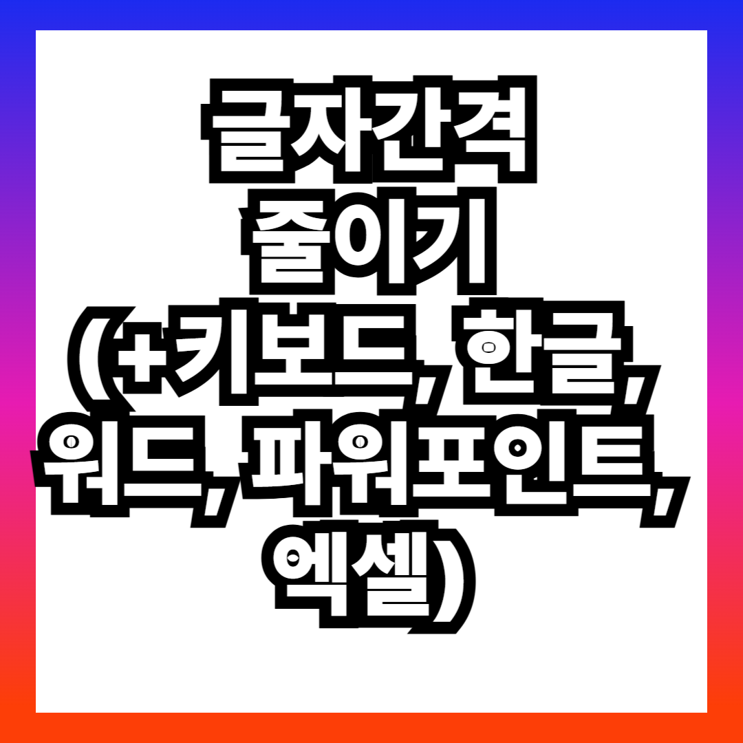 글자간격 줄이기(+키보드, 한글, 워드, 파워포인트, 엑셀)