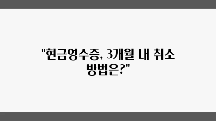 현금영수증 취소는 3개월이 기준: 기간 내 처리 방법
