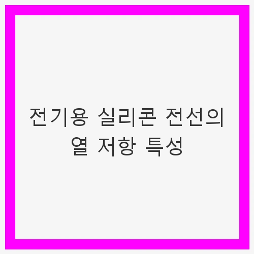 전기용 실리콘 전선의 열 저항 특성