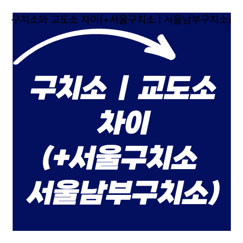 구치소와 교도소 차이(+서울구치소 ❘ 서울남부구치소)