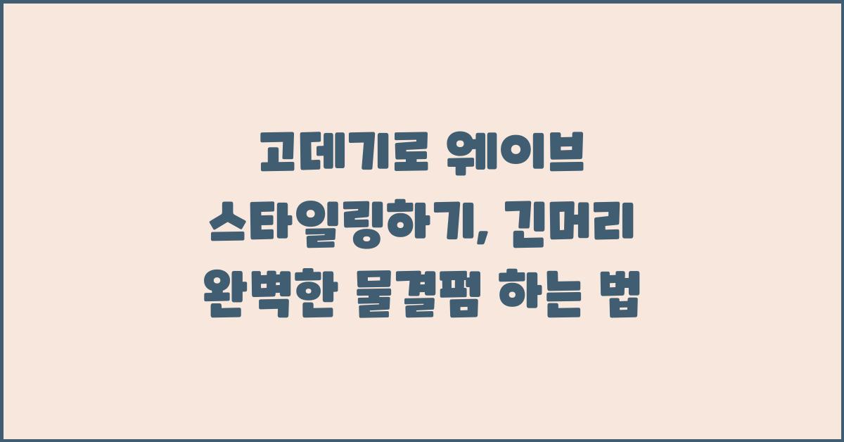 고데기로 웨이브 스타일링하기