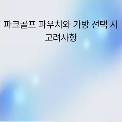 파크골프 파우치와 가방 선택 시 고려사항 완벽 가이드