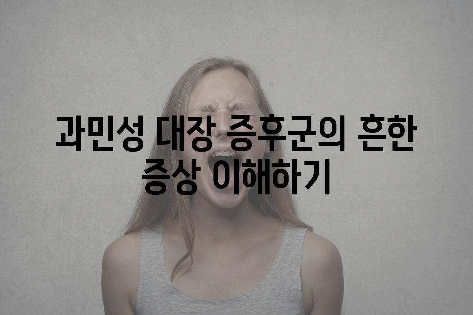 과민성 대장 증후군의 흔한 증상 이해하기