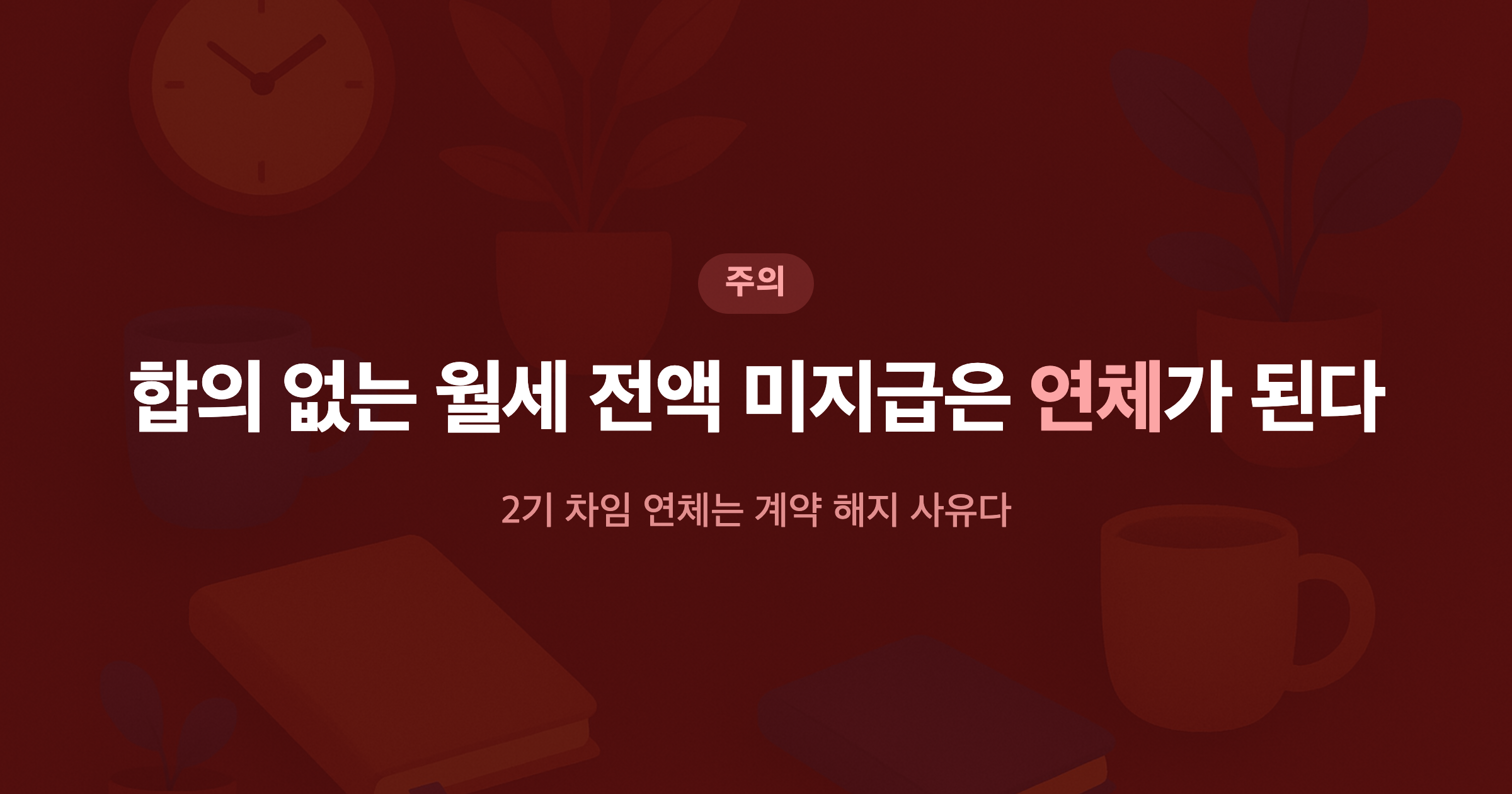 합의 없는 월세 전액 미지급은 연체가 된다 2기 차임 연체는 계약 해지 사유다
