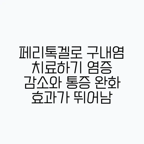 페리톡겔로 구내염 치료하기 염증 감소와 통증 완화 효과가 뛰어남