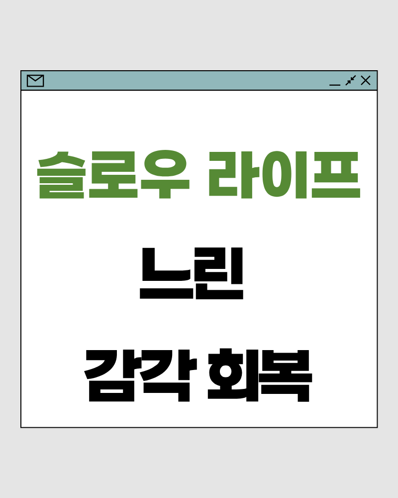 슬로우 라이프 61 : 느린 감각 회복 – 삶의 속도를 느낄 수 있어야 조절할 수 있습니다