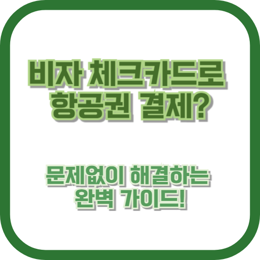 비자 체크카드로 항공권 결제? 문제없이 해결하는 완벽 가이드!