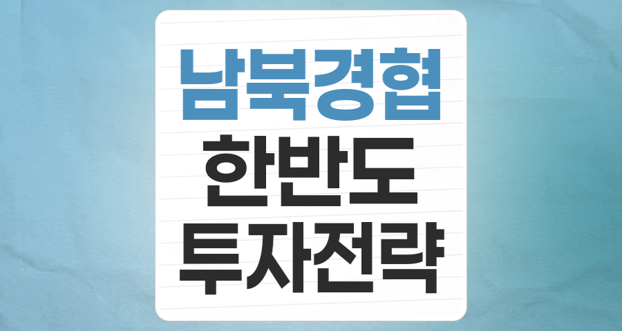 남북경협 테마주, 한반도 평화와 함께 찾아올 투자 기회는?