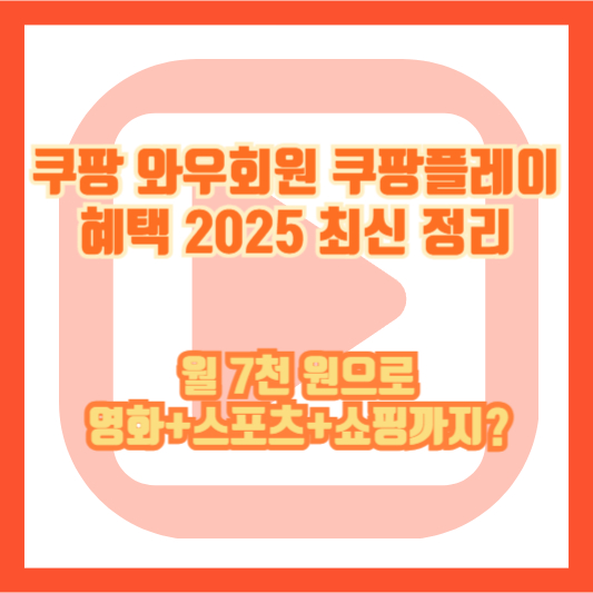 쿠팡 와우회원 쿠팡플레이 혜택 2025 최신 정리 – 월 7천 원으로 영화+스포츠+쇼핑까지?