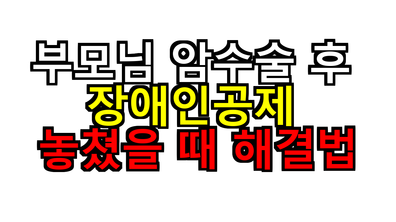 부모님 암수술 후 장애인공제 놓쳤을 때 해결법