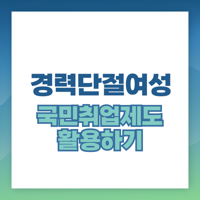 경단녀에게 유리한 국민취업지원제도 (재취업, 수당, 직업훈련)