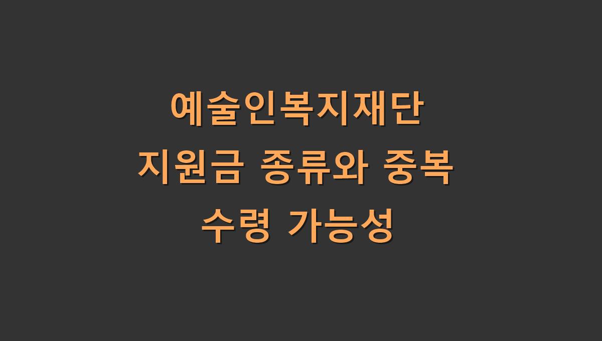 예술인복지재단 지원금 종류와 중복 수령 가능성