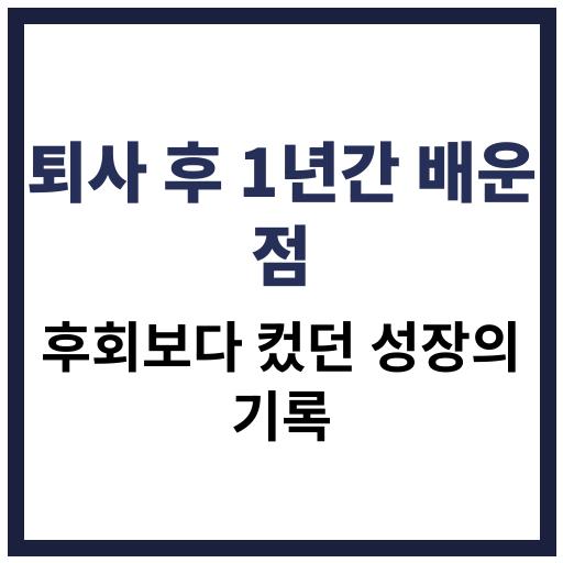 퇴사 후 1년간 후회보다 더 많았던 인생 배움과 변화
