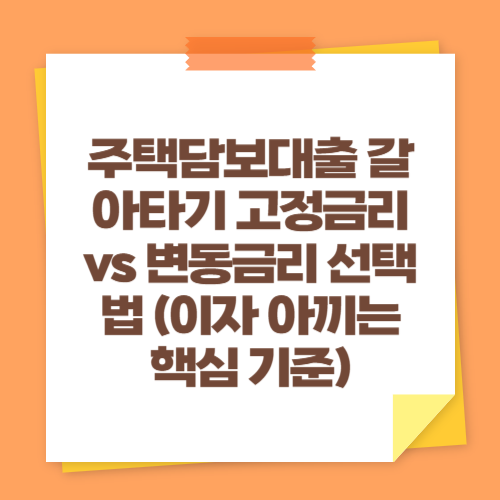 주택담보대출 갈아타기 고정금리 vs 변동금리 선택법 (이자 아끼는 핵심 기준)
