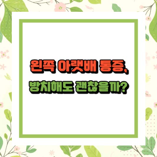 왼쪽 아랫배 통증, 방치해도 괜찮을까?